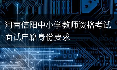 河南信阳中小学教师资格考试面试户籍身份要求