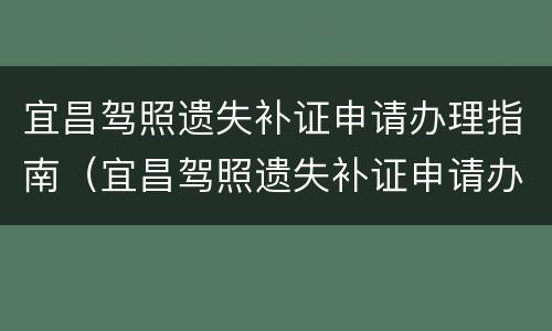 宜昌驾照遗失补证申请办理指南（宜昌驾照遗失补证申请办理指南最新）