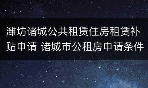 潍坊诸城公共租赁住房租赁补贴申请 诸城市公租房申请条件