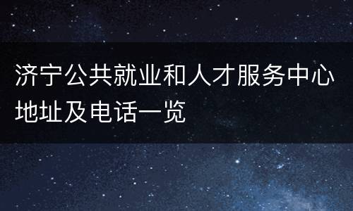 济宁公共就业和人才服务中心地址及电话一览