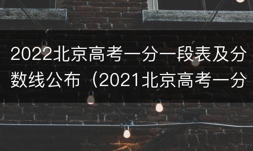 2022北京高考一分一段表及分数线公布（2021北京高考一分一段分数线）