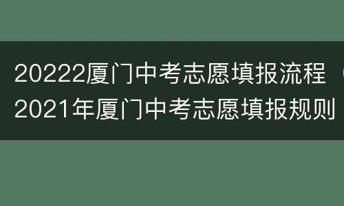 20222厦门中考志愿填报流程（2021年厦门中考志愿填报规则）