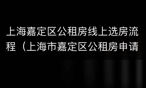 上海嘉定区公租房线上选房流程（上海市嘉定区公租房申请流程）