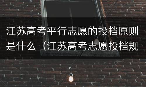 江苏高考平行志愿的投档原则是什么（江苏高考志愿投档规则）