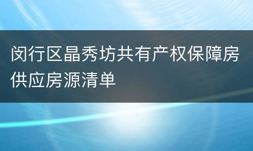 闵行区晶秀坊共有产权保障房供应房源清单