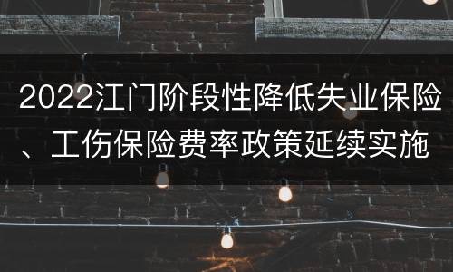 2022江门阶段性降低失业保险、工伤保险费率政策延续实施