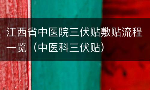 江西省中医院三伏贴敷贴流程一览（中医科三伏贴）