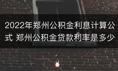 2022年郑州公积金利息计算公式 郑州公积金贷款利率是多少2021