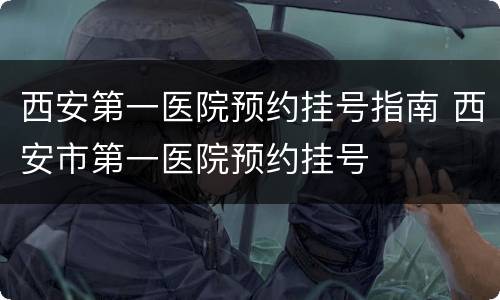 西安第一医院预约挂号指南 西安市第一医院预约挂号