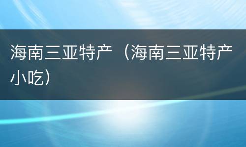 海南三亚特产（海南三亚特产小吃）