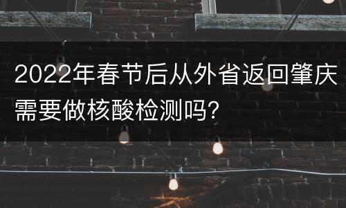 2022年春节后从外省返回肇庆需要做核酸检测吗？