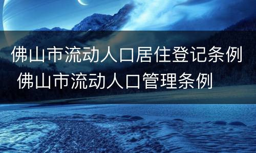 佛山市流动人口居住登记条例 佛山市流动人口管理条例