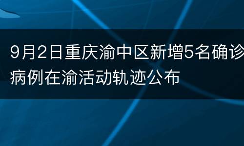 9月2日重庆渝中区新增5名确诊病例在渝活动轨迹公布