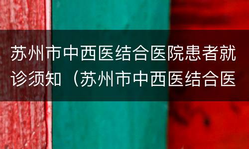 苏州市中西医结合医院患者就诊须知（苏州市中西医结合医院患者就诊须知）