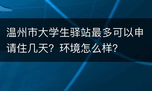 温州市大学生驿站最多可以申请住几天？环境怎么样？