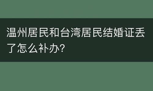 温州居民和台湾居民结婚证丢了怎么补办？