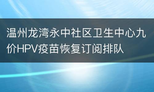 温州龙湾永中社区卫生中心九价HPV疫苗恢复订阅排队