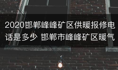 2020邯郸峰峰矿区供暖报修电话是多少 邯郸市峰峰矿区暖气费截止日期