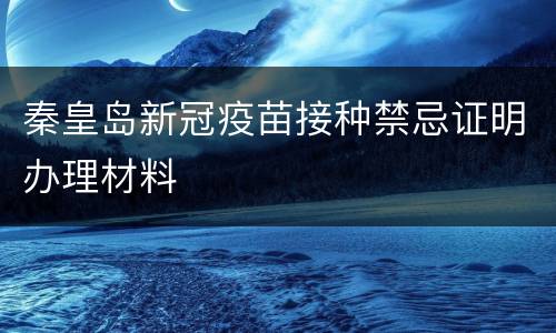 秦皇岛新冠疫苗接种禁忌证明办理材料