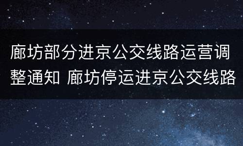廊坊部分进京公交线路运营调整通知 廊坊停运进京公交线路