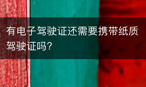 有电子驾驶证还需要携带纸质驾驶证吗?