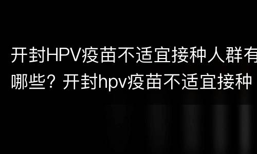 开封HPV疫苗不适宜接种人群有哪些? 开封hpv疫苗不适宜接种人群有哪些类型