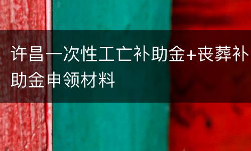 许昌一次性工亡补助金+丧葬补助金申领材料