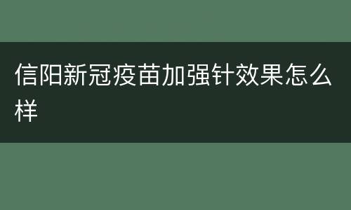 信阳新冠疫苗加强针效果怎么样