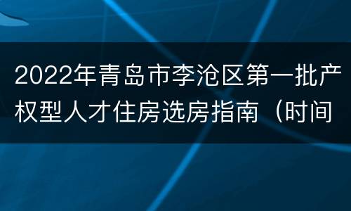 2022年青岛市李沧区第一批产权型人才住房选房指南（时间+入口+流程+操作）