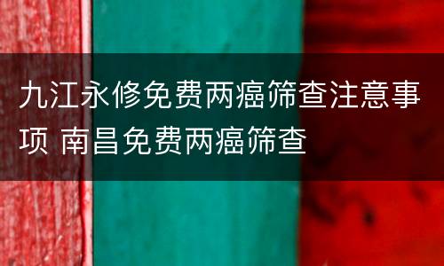 九江永修免费两癌筛查注意事项 南昌免费两癌筛查