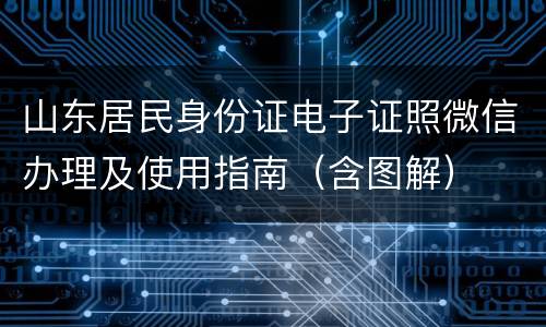 山东居民身份证电子证照微信办理及使用指南（含图解）