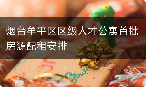 烟台牟平区区级人才公寓首批房源配租安排