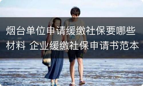 烟台单位申请缓缴社保要哪些材料 企业缓缴社保申请书范本