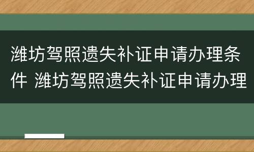 潍坊驾照遗失补证申请办理条件 潍坊驾照遗失补证申请办理条件有哪些