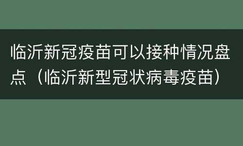 临沂新冠疫苗可以接种情况盘点（临沂新型冠状病毒疫苗）