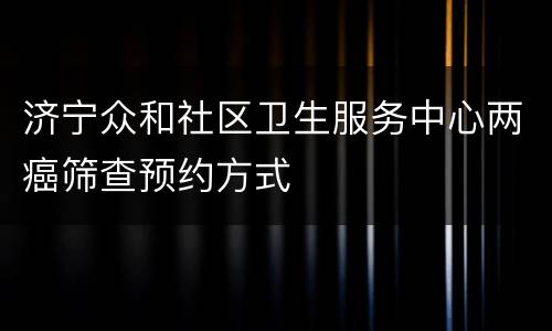 济宁众和社区卫生服务中心两癌筛查预约方式