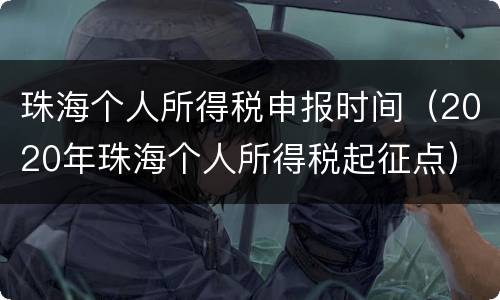 珠海个人所得税申报时间（2020年珠海个人所得税起征点）