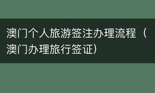 澳门个人旅游签注办理流程（澳门办理旅行签证）