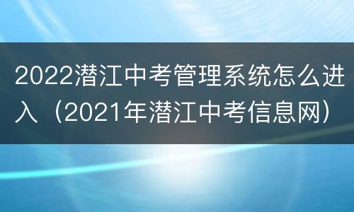 2022潜江中考管理系统怎么进入（2021年潜江中考信息网）