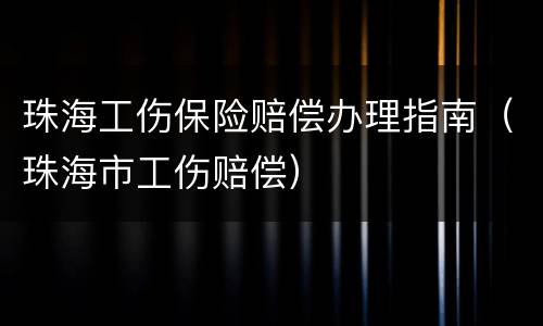 珠海工伤保险赔偿办理指南（珠海市工伤赔偿）