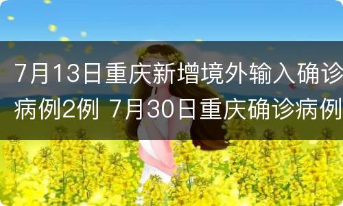 7月13日重庆新增境外输入确诊病例2例 7月30日重庆确诊病例