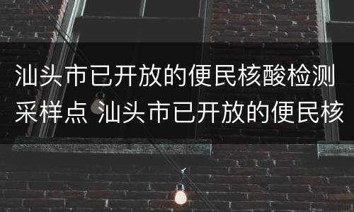 汕头市已开放的便民核酸检测采样点 汕头市已开放的便民核酸检测采样点有哪些