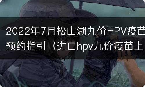 2022年7月松山湖九价HPV疫苗预约指引（进口hpv九价疫苗上市时间）
