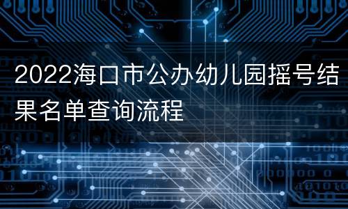 2022海口市公办幼儿园摇号结果名单查询流程