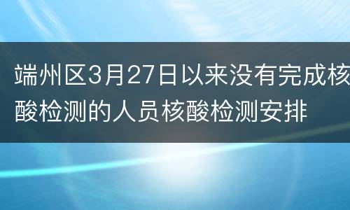 端州区3月27日以来没有完成核酸检测的人员核酸检测安排