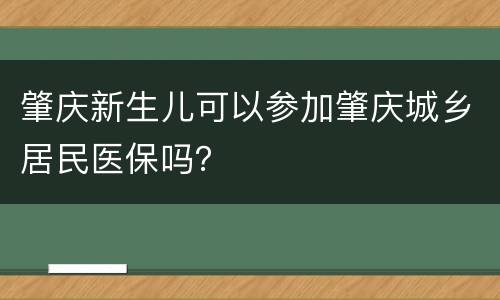 肇庆新生儿可以参加肇庆城乡居民医保吗？