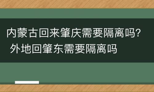 内蒙古回来肇庆需要隔离吗？ 外地回肇东需要隔离吗
