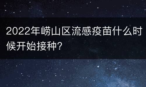 2022年崂山区流感疫苗什么时候开始接种?