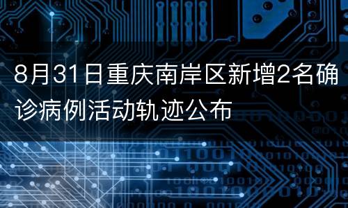 8月31日重庆南岸区新增2名确诊病例活动轨迹公布
