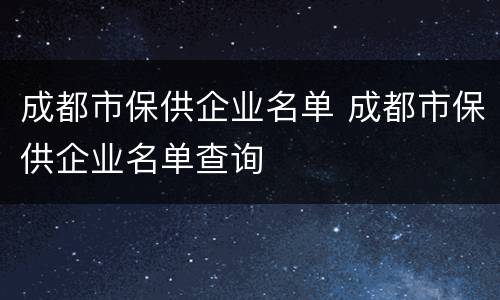 成都市保供企业名单 成都市保供企业名单查询
